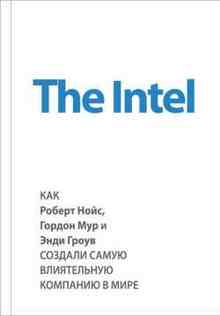 The Intel. Как Роберт Нойс, Гордон Мур и Энди Гроув создали самую влиятельную компанию в мире (Коллектив Авторов)